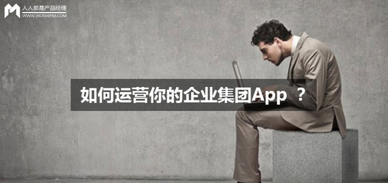 如何運營你的企業(yè)集團App ？